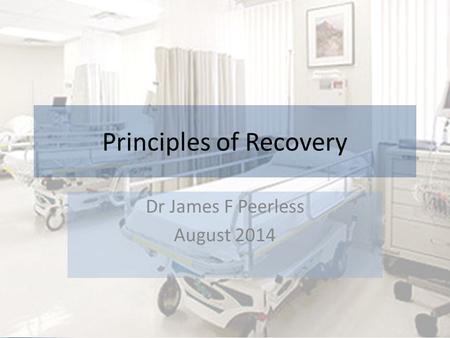 Principles of Recovery Dr James F Peerless August 2014.