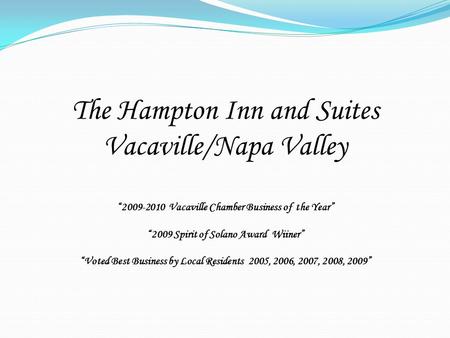 The Hampton Inn and Suites Vacaville/Napa Valley “2009-2010 Vacaville Chamber Business of the Year” “2009 Spirit of Solano Award Wiiner” “Voted Best Business.