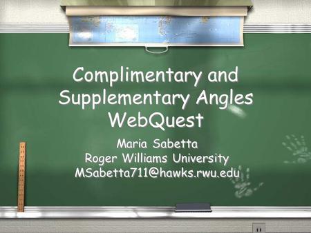 Complimentary and Supplementary Angles WebQuest Maria Sabetta Roger Williams University Maria Sabetta Roger Williams University.