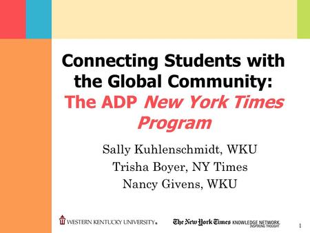 1 Connecting Students with the Global Community: The ADP New York Times Program Sally Kuhlenschmidt, WKU Trisha Boyer, NY Times Nancy Givens, WKU.