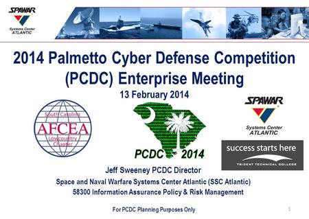 2014 Palmetto Cyber Defense Competition (PCDC) Enterprise Meeting 13 February 2014 Jeff Sweeney PCDC Director Space and Naval Warfare Systems Center Atlantic.