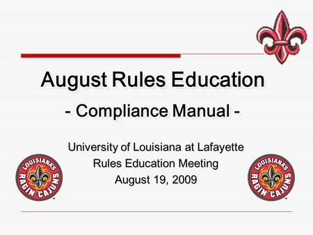 University of Louisiana at Lafayette Rules Education Meeting August 19, 2009 August Rules Education - Compliance Manual -