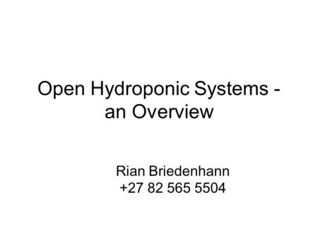 Open Hydroponic Systems - an Overview Rian Briedenhann +27 82 565 5504.