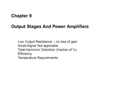 Chapter 9 Output Stages And Power Amplifiers Low Output Resistance – no loss of gain Small-Signal Not applicable Total-Harmonic Distortion (fraction of.