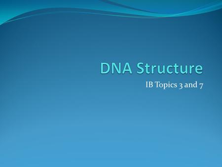 DNA Structure IB Topics 3 and 7.