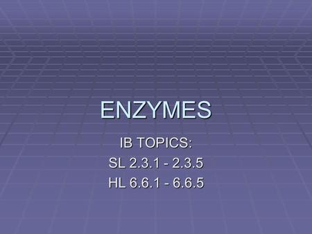ENZYMES IB TOPICS: SL 2.3.1 - 2.3.5 HL 6.6.1 - 6.6.5.