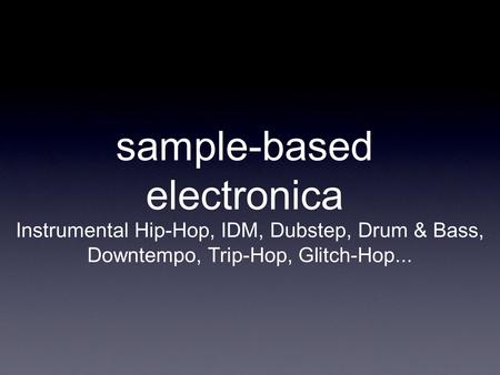 Sample-based electronica Instrumental Hip-Hop, IDM, Dubstep, Drum & Bass, Downtempo, Trip-Hop, Glitch-Hop...