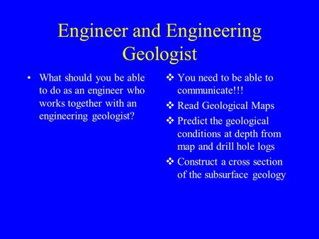 Engineer and Engineering Geologist What should you be able to do as an engineer who works together with an engineering geologist?  You need to be able.