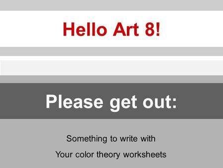 Hello Art 8! Something to write with Your color theory worksheets Please get out:
