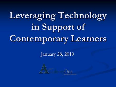 Leveraging Technology in Support of Contemporary Learners January 28, 2010.