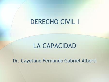 DERECHO CIVIL I LA CAPACIDAD Dr. Cayetano Fernando Gabriel Alberti