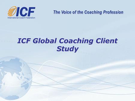 ICF Global Coaching Client Study. “This global initiative is the most ambitious project thus far to gather valuable information on the coaching profession.
