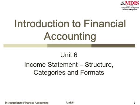 Introduction to Financial Accounting Unit 6 1 Introduction to Financial Accounting Unit 6 Income Statement – Structure, Categories and Formats.