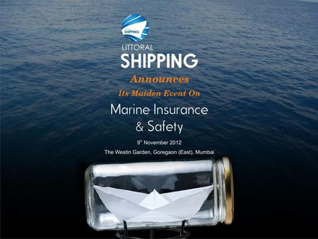 Marine Insurance & Marine Safety LITTORAL SHIPPING will be hosting a conference on Marine Insurance & Marine Safety, on 9 th November, 2012, at the Hotel.
