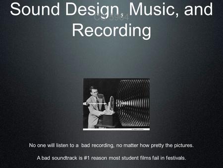 Sound Design, Music, and Recording CS 5964 No one will listen to a bad recording, no matter how pretty the pictures. A bad soundtrack is #1 reason most.