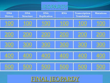 Mutations. Transcription Translation RNA. DNA Replication DNA Structure DNA History 100 200 300 400 500 FINAL JEOPARDY FINAL JEOPARDY.