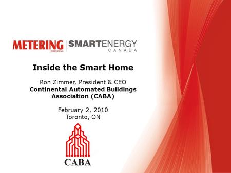 Inside the Smart Home Ron Zimmer, President & CEO Continental Automated Buildings Association (CABA) February 2, 2010 Toronto, ON.