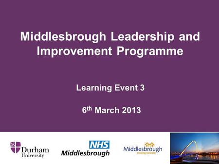 Learning Event 3 6 th March 2013 Middlesbrough Leadership and Improvement Programme.