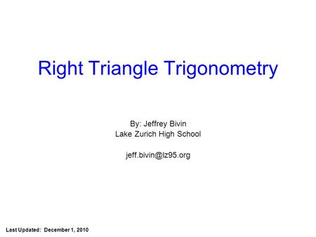 Jeff Bivin -- LZHS Right Triangle Trigonometry By: Jeffrey Bivin Lake Zurich High School Last Updated: December 1, 2010.