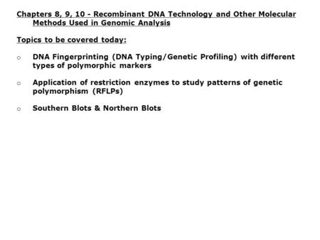 Chapters 8, 9, 10 - Recombinant DNA Technology and Other Molecular Methods Used in Genomic Analysis Topics to be covered today: o DNA Fingerprinting (DNA.