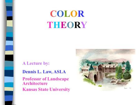 COLORTHEORYCOLORTHEORY A Lecture by: Dennis L. Law, ASLA Professor of Landscape Architecture Kansas State University.