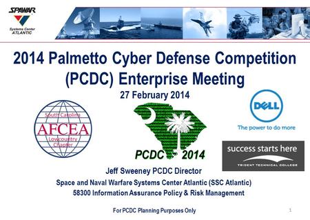 2014 Palmetto Cyber Defense Competition (PCDC) Enterprise Meeting 27 February 2014 Jeff Sweeney PCDC Director Space and Naval Warfare Systems Center Atlantic.