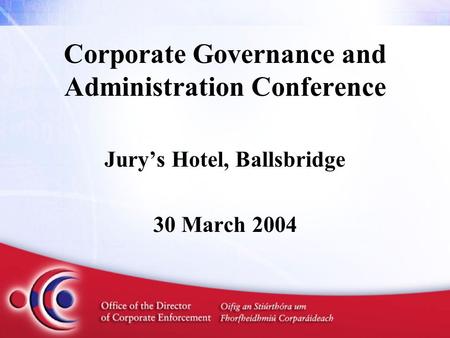 Corporate Governance and Administration Conference Jury’s Hotel, Ballsbridge 30 March 2004.