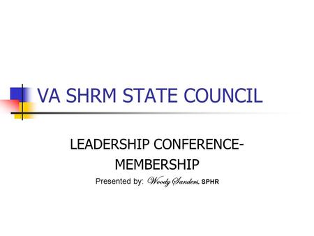 VA SHRM STATE COUNCIL LEADERSHIP CONFERENCE- MEMBERSHIP Presented by: Woody Sanders, SPHR.