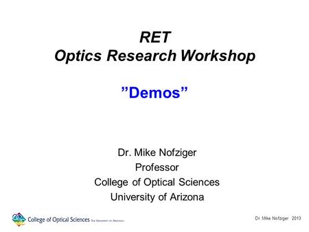 RET Optics Research Workshop ”Demos” Dr. Mike Nofziger Professor College of Optical Sciences University of Arizona Dr. Mike Nofziger 2013.