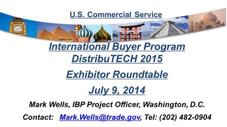 U.S. Commercial Service International Buyer Program DistribuTECH 2015 Exhibitor Roundtable July 9, 2014 Mark Wells, IBP Project Officer, Washington, D.C.