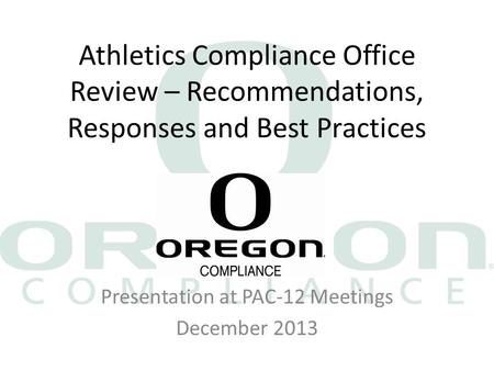Athletics Compliance Office Review – Recommendations, Responses and Best Practices Presentation at PAC-12 Meetings December 2013.