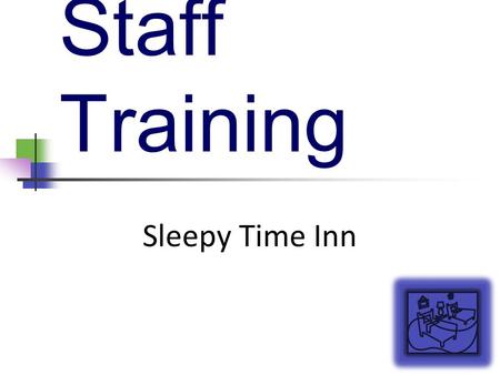 Staff Training Sleepy Time Inn. Welcome and Introduction Welcome all old and new staff members! Learn about Sleepy Time Inn Improve your knowledge of.