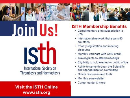 Visit the ISTH Online www.isth.org ISTH Membership Benefits Complimentary print subscription to JTH International network that spans 93 countries Priority.