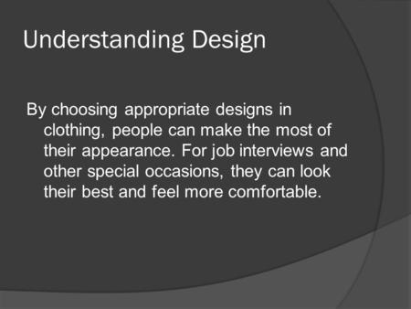 Understanding Design By choosing appropriate designs in clothing, people can make the most of their appearance. For job interviews and other special occasions,