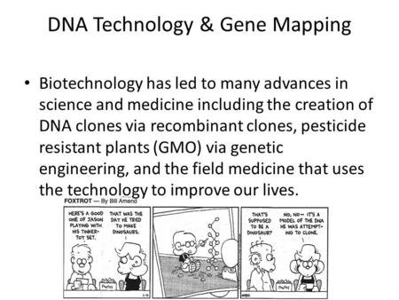DNA Technology & Gene Mapping Biotechnology has led to many advances in science and medicine including the creation of DNA clones via recombinant clones,