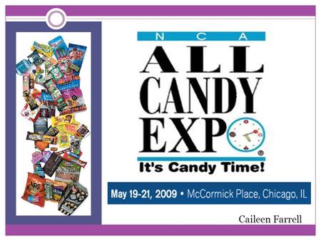 Caileen Farrell. The Largest Confectionery and Snack Trade Show in the Americas! What: The NCA All Candy Expo-the 12 th annual expo  Purpose: represent.
