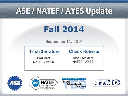 Fall 2014 September 11, 2014 Trish Serratore President NATEF / AYES Chuck Roberts Vice President NATEF / AYES.