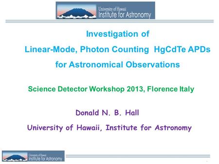 . Investigation of Linear-Mode, Photon Counting HgCdTe APDs for Astronomical Observations Donald N. B. Hall University of Hawaii, Institute for Astronomy.