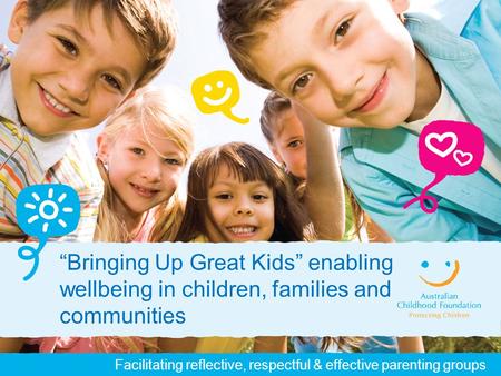 Facilitating reflective, respectful & effective parenting groups “Bringing Up Great Kids” enabling wellbeing in children, families and communities.