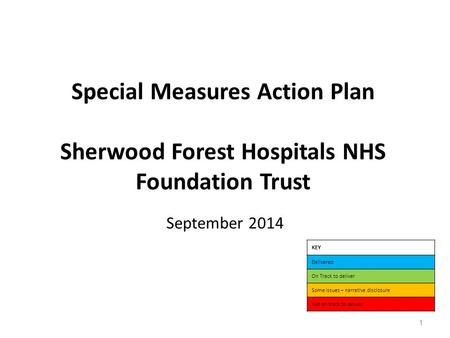 Special Measures Action Plan Sherwood Forest Hospitals NHS Foundation Trust September 2014 KEY Delivered On Track to deliver Some issues – narrative disclosure.