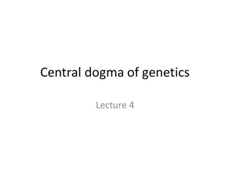 Central dogma of genetics Lecture 4. The Central dogma of Genetics: conversion of DNA to Proteins When a gene is “Expressed” [activated] it undergoes.