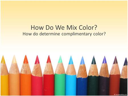 How Do We Mix Color? How do determine complimentary color?