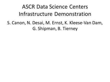 ASCR Data Science Centers Infrastructure Demonstration S. Canon, N. Desai, M. Ernst, K. Kleese-Van Dam, G. Shipman, B. Tierney.