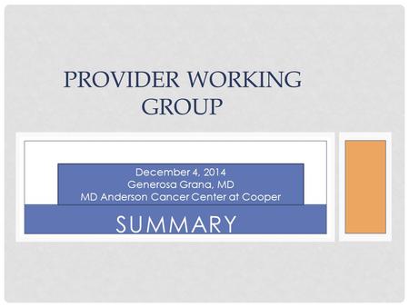 SUMMARY PROVIDER WORKING GROUP December 4, 2014 Generosa Grana, MD MD Anderson Cancer Center at Cooper.