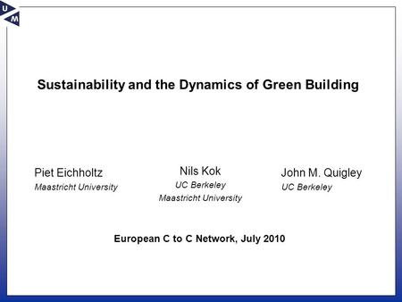 Sustainability and the Dynamics of Green Building Nils Kok UC Berkeley Maastricht University John M. Quigley UC Berkeley Piet Eichholtz Maastricht University.