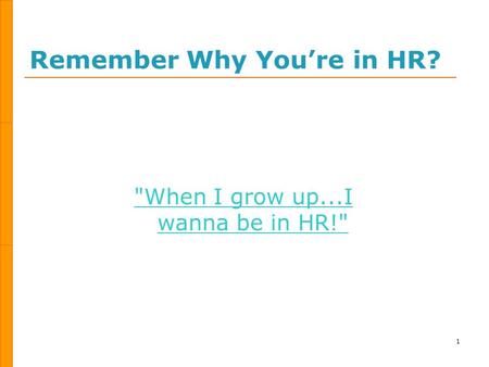 Remember Why You’re in HR? 1 When I grow up...I wanna be in HR!