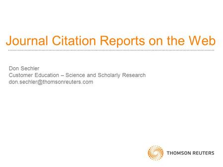 Journal Citation Reports on the Web Don Sechler Customer Education – Science and Scholarly Research