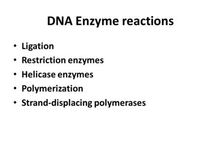 DNA Enzyme reactions Ligation Restriction enzymes Helicase enzymes Polymerization Strand-displacing polymerases.