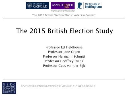 The 2015 British Election Study: Voters in Context The 2015 British Election Study Professor Ed Fieldhouse Professor Jane Green Professor Hermann Schmitt.