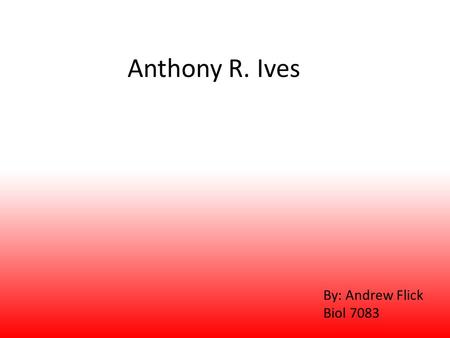 Anthony R. Ives By: Andrew Flick Biol 7083. Outline Background Community Interactions Predator-Prey Dynamics Phylogenetic Correlation Population Fluctuations.
